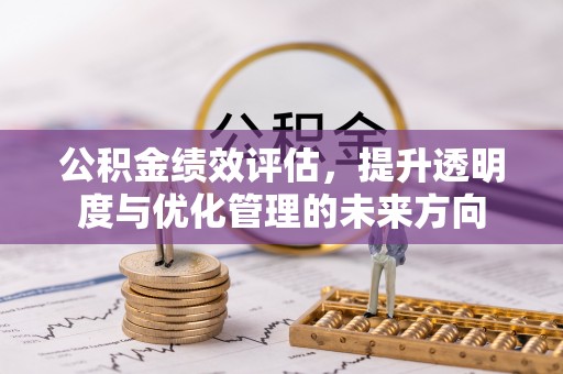 赤壁公积金绩效评估，提升透明度与优化管理的未来方向