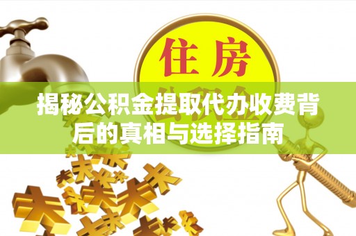 赤壁揭秘公积金提取代办收费背后的真相与选择指南
