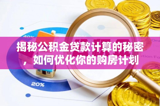 赤壁揭秘公积金贷款计算的秘密，如何优化你的购房计划