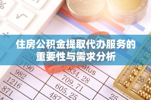 赤壁住房公积金提取代办服务的重要性与需求分析