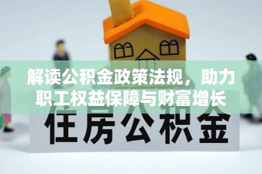 赤壁解读公积金政策法规，助力职工权益保障与财富增长