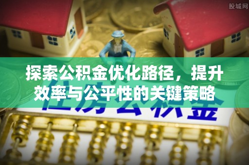 赤壁探索公积金优化路径，提升效率与公平性的关键策略