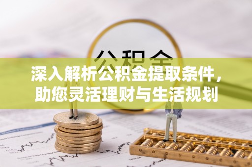 赤壁深入解析公积金提取条件，助您灵活理财与生活规划