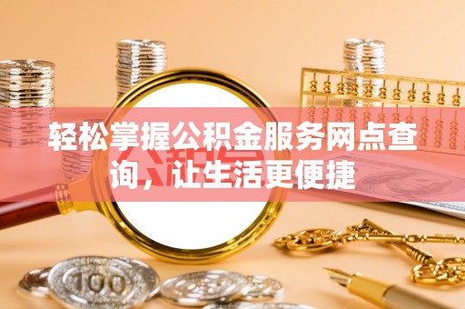 赤壁轻松掌握公积金服务网点查询，让生活更便捷