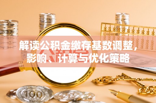 赤壁解读公积金缴存基数调整，影响、计算与优化策略