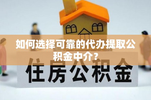 赤壁如何选择可靠的代办提取公积金中介？