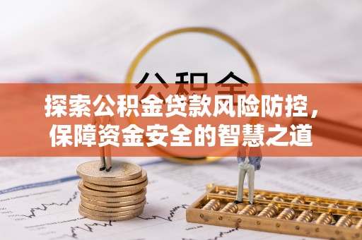 赤壁探索公积金贷款风险防控，保障资金安全的智慧之道