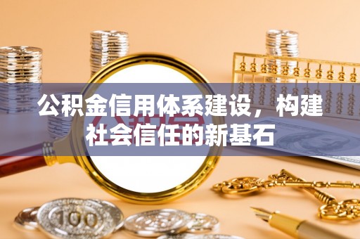 赤壁公积金信用体系建设，构建社会信任的新基石
