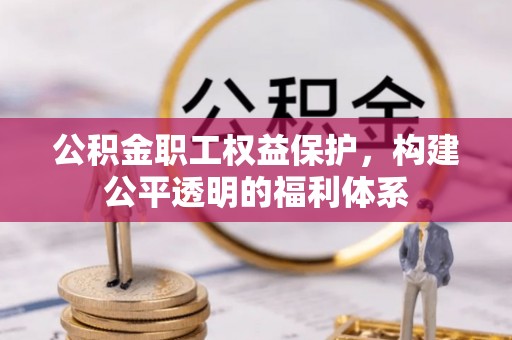 赤壁公积金职工权益保护，构建公平透明的福利体系