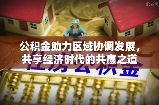 赤壁公积金助力区域协调发展，共享经济时代的共赢之道