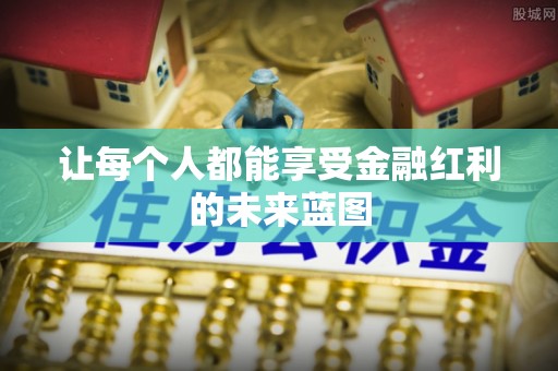 赤壁让每个人都能享受金融红利的未来蓝图