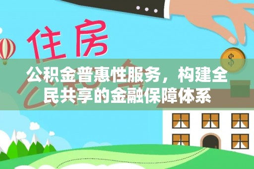 赤壁公积金普惠性服务，构建全民共享的金融保障体系