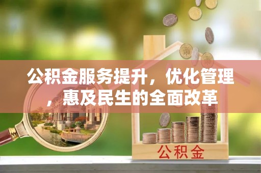 赤壁公积金服务提升，优化管理，惠及民生的全面改革