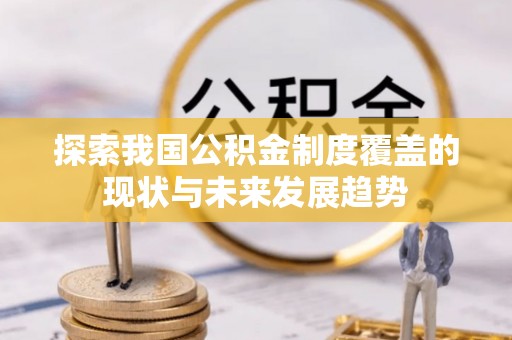 赤壁探索我国公积金制度覆盖的现状与未来发展趋势