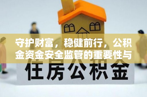赤壁守护财富，稳健前行，公积金资金安全监管的重要性与实践