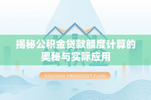 赤壁揭秘公积金贷款额度计算的奥秘与实际应用