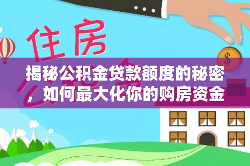 赤壁揭秘公积金贷款额度的秘密，如何最大化你的购房资金