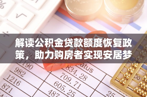 赤壁解读公积金贷款额度恢复政策，助力购房者实现安居梦想