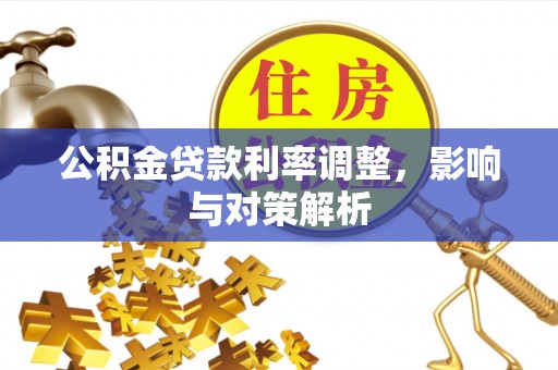 赤壁公积金贷款利率调整，影响与对策解析