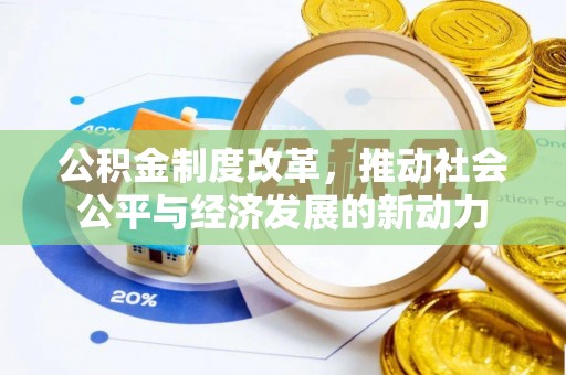 赤壁公积金制度改革，推动社会公平与经济发展的新动力