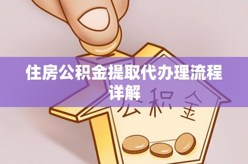 赤壁住房公积金提取代办理流程详解
