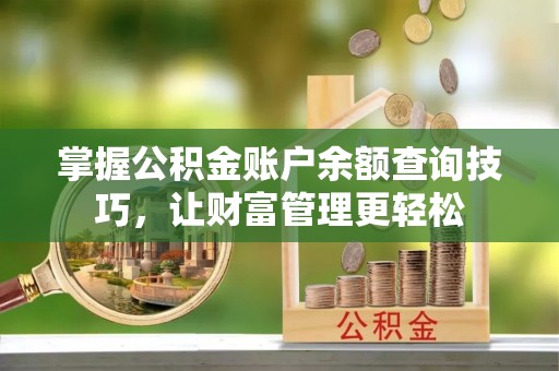 赤壁掌握公积金账户余额查询技巧，让财富管理更轻松