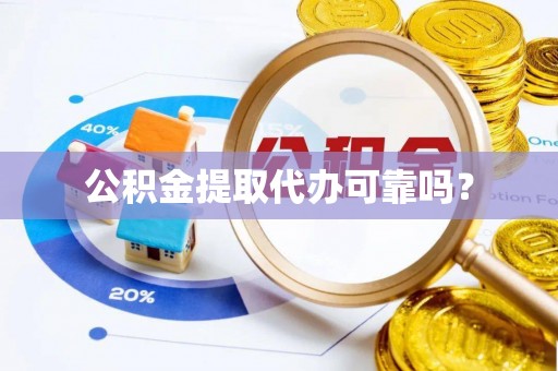 赤壁公积金提取代办可靠吗？