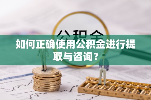 赤壁如何正确使用公积金进行提取与咨询？