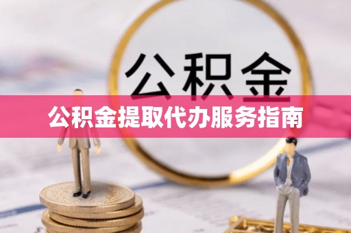 赤壁公积金提取代办服务指南