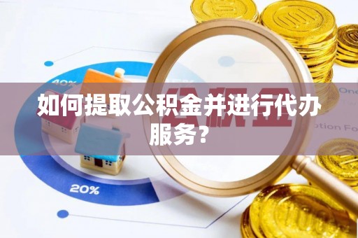 赤壁如何提取公积金并进行代办服务？