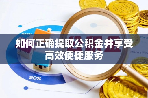 赤壁如何正确提取公积金并享受高效便捷服务