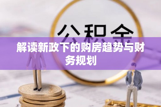 赤壁解读新政下的购房趋势与财务规划