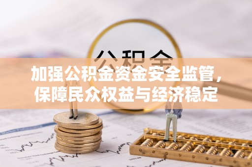 赤壁加强公积金资金安全监管，保障民众权益与经济稳定