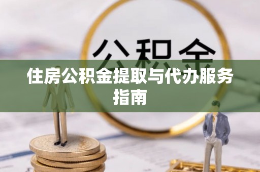 赤壁住房公积金提取与代办服务指南