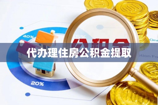 赤壁代办理住房公积金提取