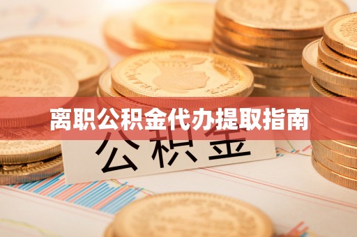 赤壁离职公积金代办提取指南