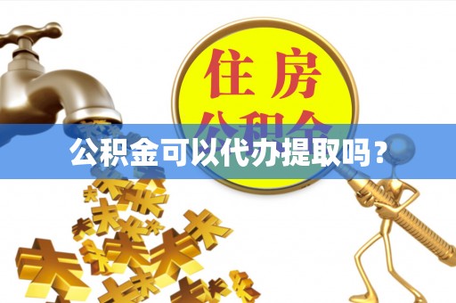 赤壁公积金可以代办提取吗？