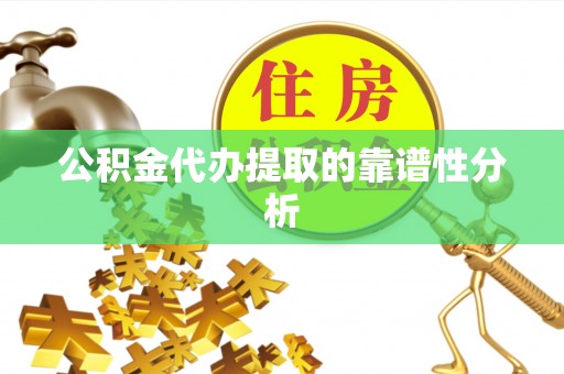 赤壁公积金代办提取的靠谱性分析