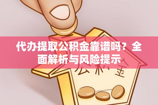 赤壁代办提取公积金靠谱吗？全面解析与风险提示