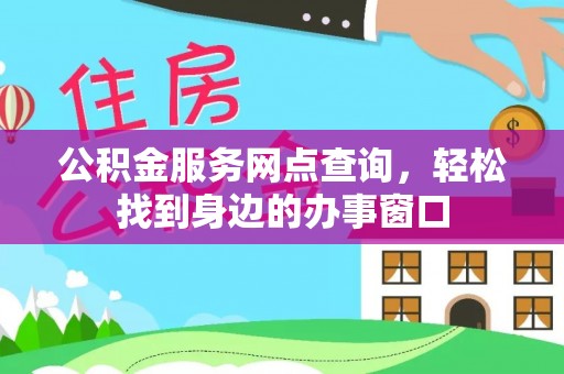 赤壁公积金服务网点查询，轻松找到身边的办事窗口